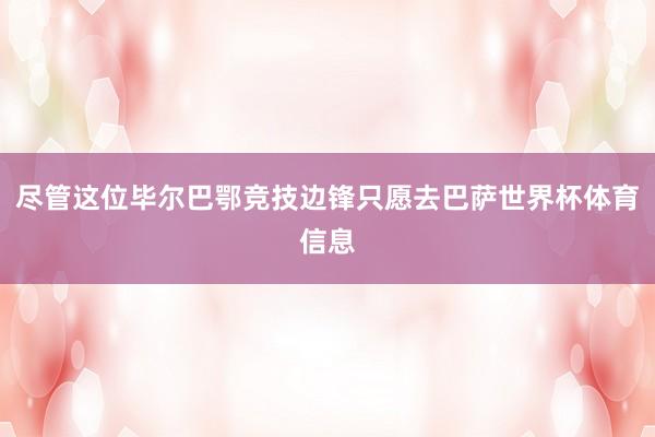 尽管这位毕尔巴鄂竞技边锋只愿去巴萨世界杯体育信息