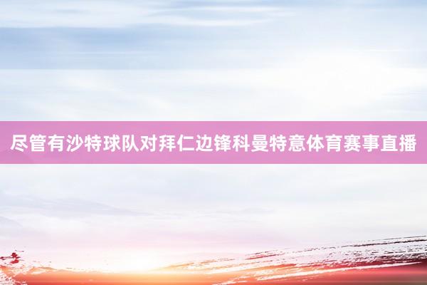 尽管有沙特球队对拜仁边锋科曼特意体育赛事直播
