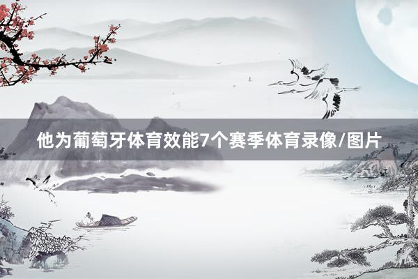 他为葡萄牙体育效能7个赛季体育录像/图片