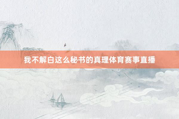 我不解白这么秘书的真理体育赛事直播