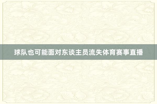 球队也可能面对东谈主员流失体育赛事直播