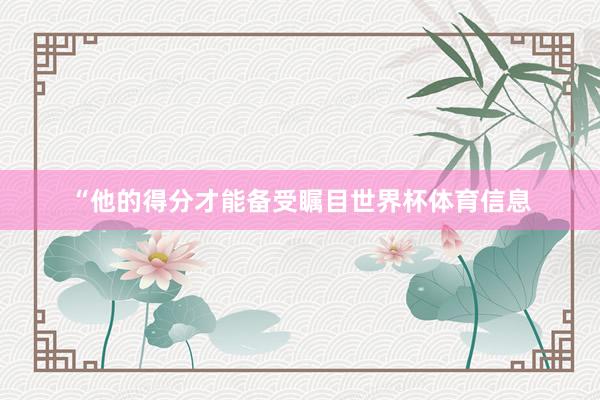 “他的得分才能备受瞩目世界杯体育信息