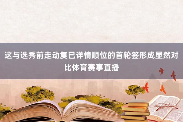 这与选秀前走动复已详情顺位的首轮签形成显然对比体育赛事直播