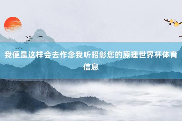 我便是这样会去作念我听昭彰您的原理世界杯体育信息