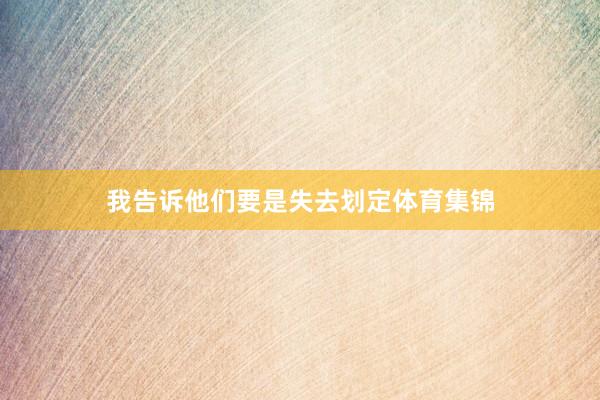 我告诉他们要是失去划定体育集锦