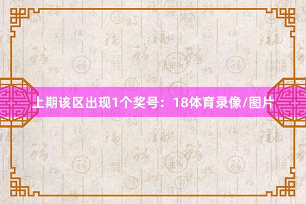 上期该区出现1个奖号：18体育录像/图片