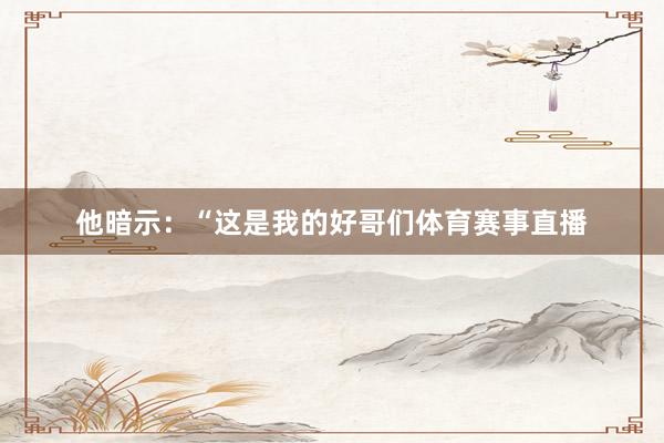 他暗示：“这是我的好哥们体育赛事直播