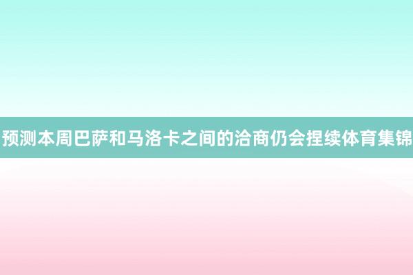 预测本周巴萨和马洛卡之间的洽商仍会捏续体育集锦