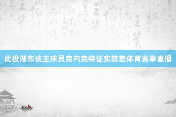 此役湖东谈主球员克内克特证实较差体育赛事直播