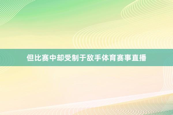 但比赛中却受制于敌手体育赛事直播