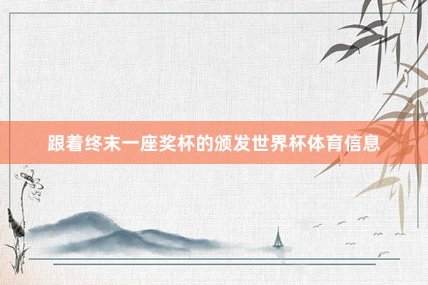跟着终末一座奖杯的颁发世界杯体育信息