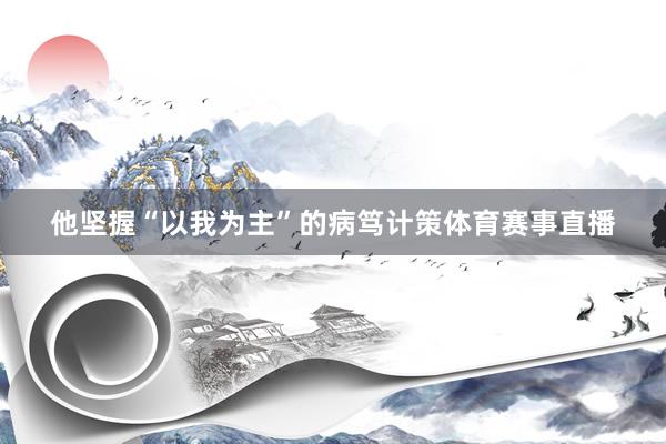 他坚握“以我为主”的病笃计策体育赛事直播