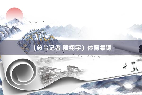 （总台记者 殷翔宇）体育集锦