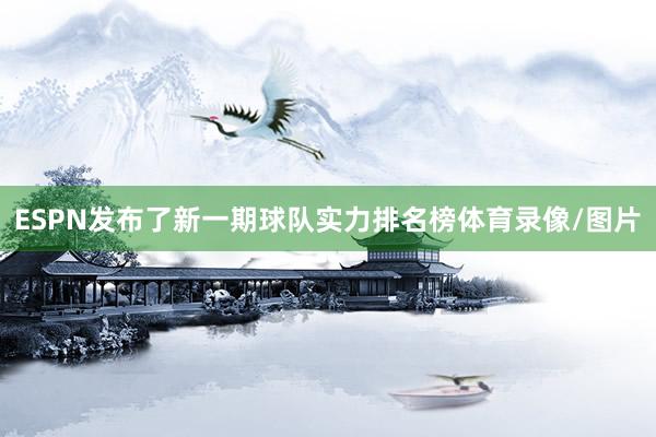 ESPN发布了新一期球队实力排名榜体育录像/图片