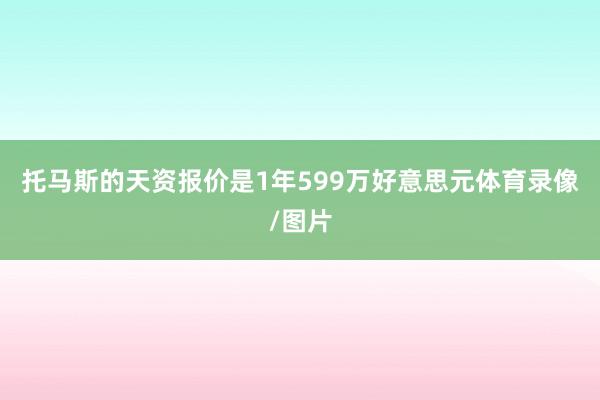 托马斯的天资报价是1年599万好意思元体育录像/图片