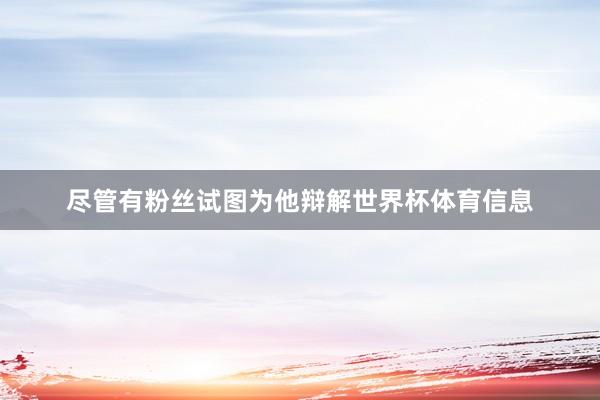 尽管有粉丝试图为他辩解世界杯体育信息