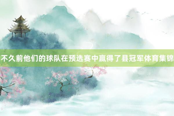 不久前他们的球队在预选赛中赢得了县冠军体育集锦