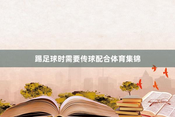 踢足球时需要传球配合体育集锦