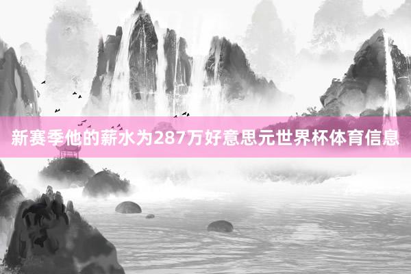 新赛季他的薪水为287万好意思元世界杯体育信息