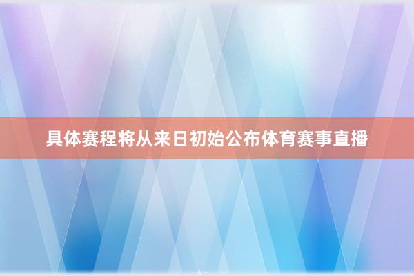 具体赛程将从来日初始公布体育赛事直播