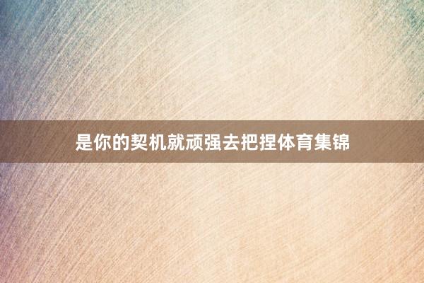 是你的契机就顽强去把捏体育集锦