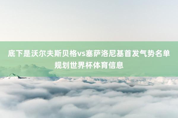 底下是沃尔夫斯贝格vs塞萨洛尼基首发气势名单规划世界杯体育信息
