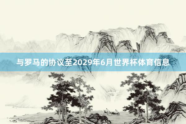 与罗马的协议至2029年6月世界杯体育信息