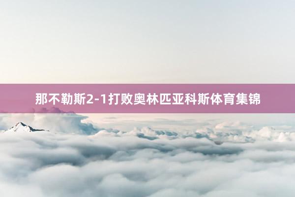 那不勒斯2-1打败奥林匹亚科斯体育集锦