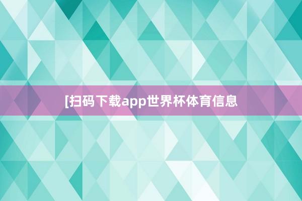 [扫码下载app世界杯体育信息