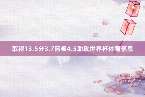 取得13.5分3.7篮板4.5助攻世界杯体育信息