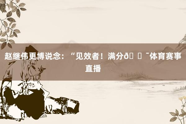 赵继伟更博说念：“见效者！满分💯体育赛事直播