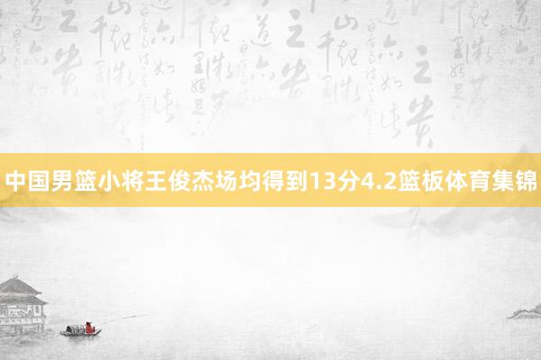 中国男篮小将王俊杰场均得到13分4.2篮板体育集锦