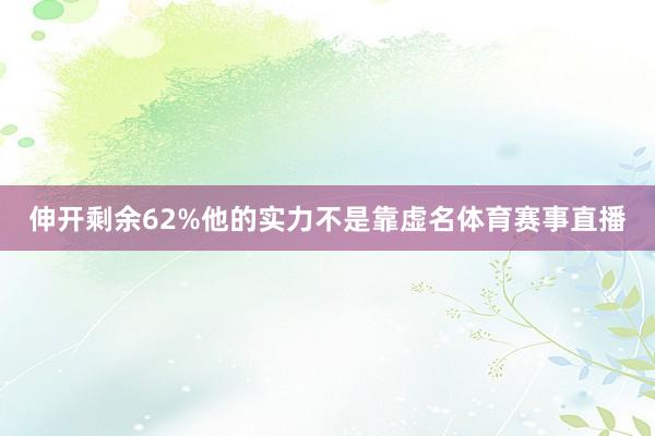 伸开剩余62%他的实力不是靠虚名体育赛事直播