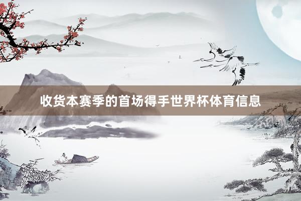 收货本赛季的首场得手世界杯体育信息