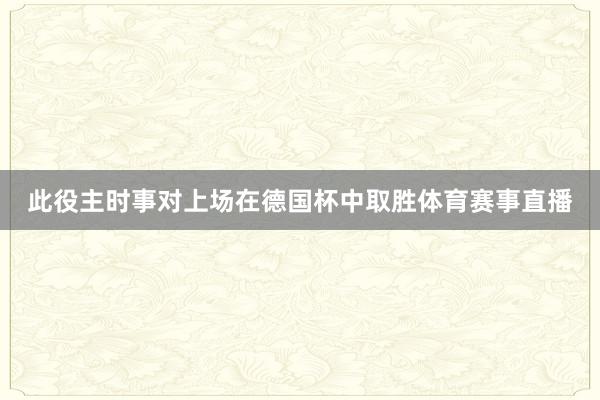 此役主时事对上场在德国杯中取胜体育赛事直播