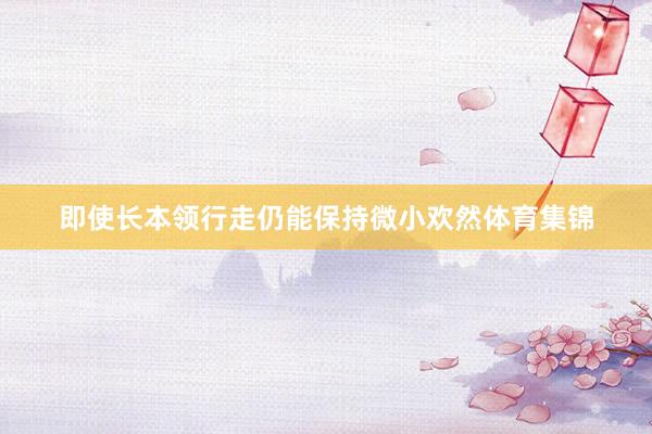 即使长本领行走仍能保持微小欢然体育集锦