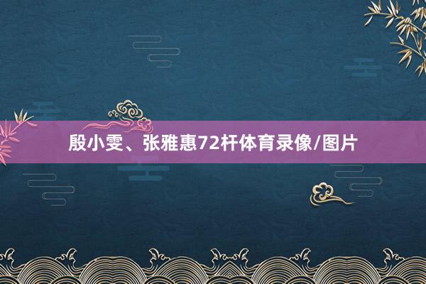 殷小雯、张雅惠72杆体育录像/图片