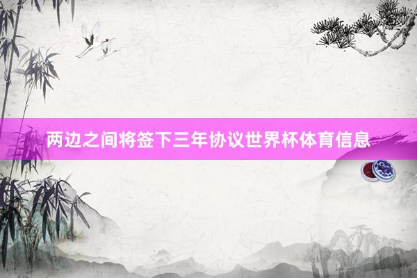 两边之间将签下三年协议世界杯体育信息