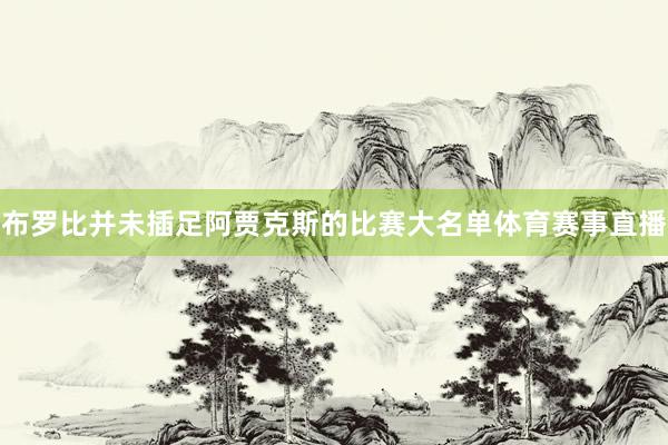 布罗比并未插足阿贾克斯的比赛大名单体育赛事直播