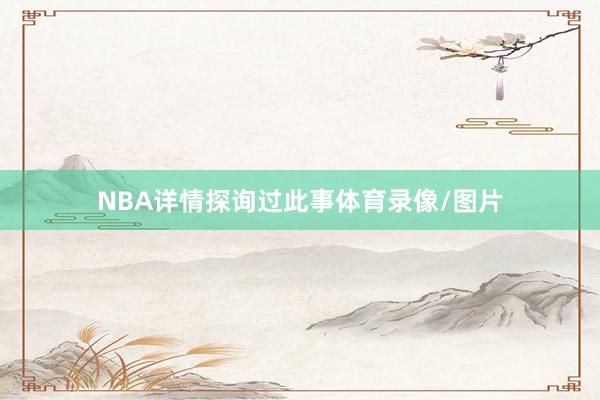 NBA详情探询过此事体育录像/图片