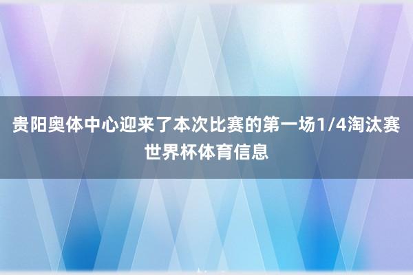 贵阳奥体中心迎来了本次比赛的第一场1/4淘汰赛世界杯体育信息
