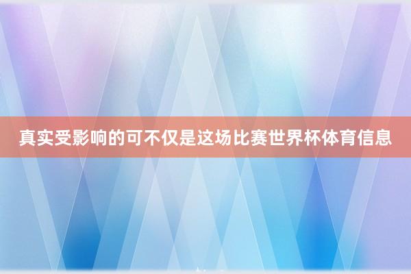 真实受影响的可不仅是这场比赛世界杯体育信息