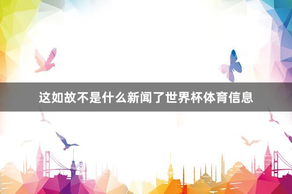 这如故不是什么新闻了世界杯体育信息