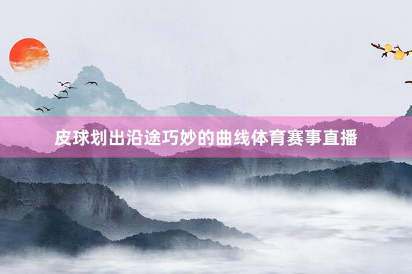 皮球划出沿途巧妙的曲线体育赛事直播
