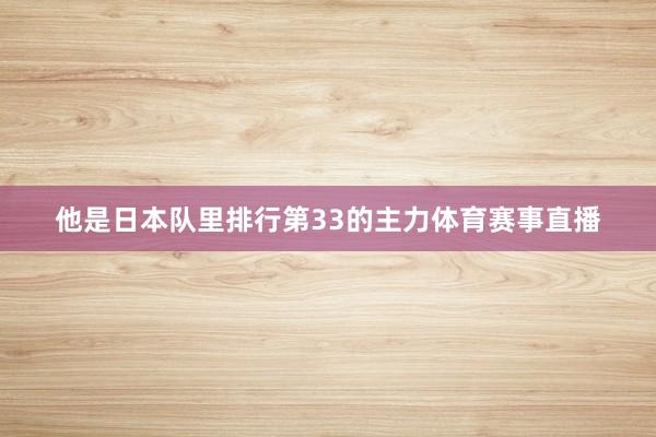 他是日本队里排行第33的主力体育赛事直播