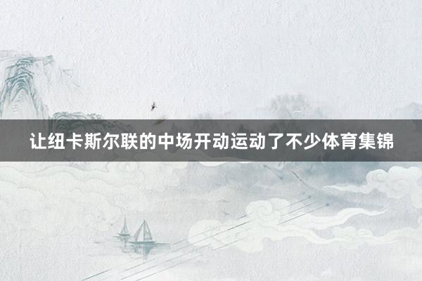 让纽卡斯尔联的中场开动运动了不少体育集锦