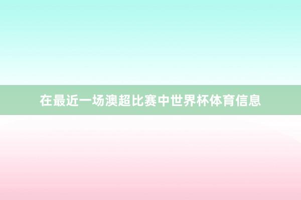 在最近一场澳超比赛中世界杯体育信息