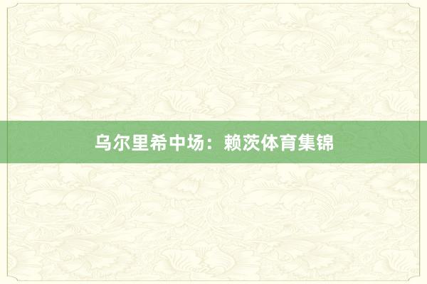乌尔里希　　中场：赖茨体育集锦
