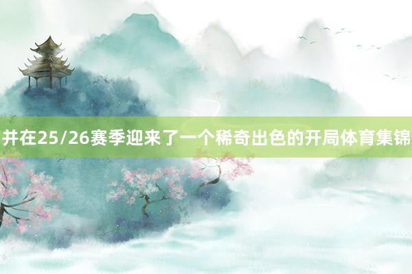 并在25/26赛季迎来了一个稀奇出色的开局体育集锦