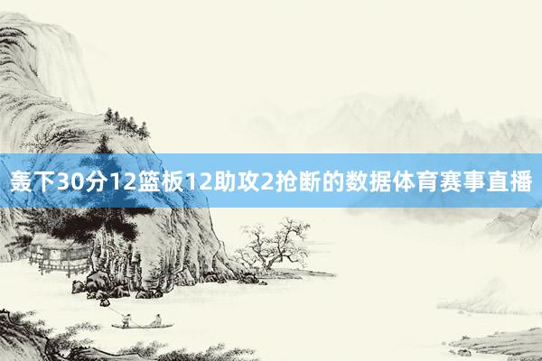 轰下30分12篮板12助攻2抢断的数据体育赛事直播